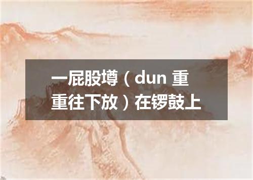 一屁股壿（dun 重重往下放）在锣鼓上