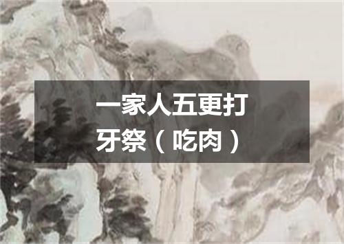 一家人五更打牙祭（吃肉）