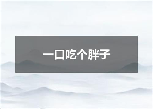 一口吃个胖子