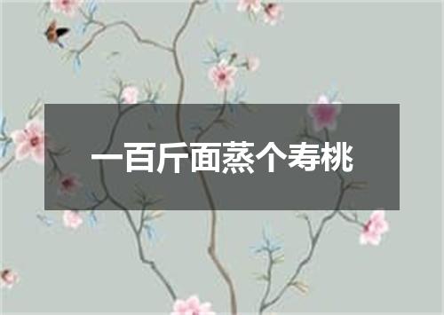 一百斤面蒸个寿桃