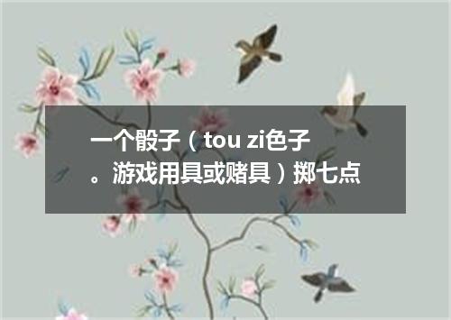 一个骰子（tou zi色子。游戏用具或赌具）掷七点