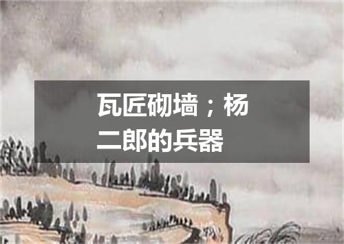 瓦匠砌墙；杨二郎的兵器