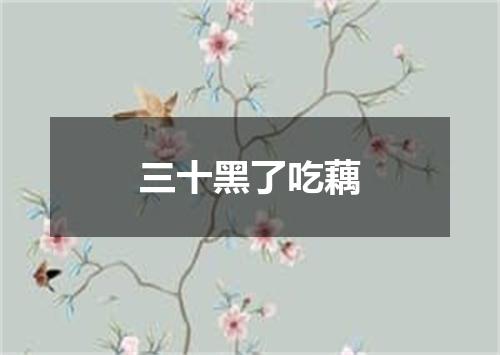 三十黑了吃藕