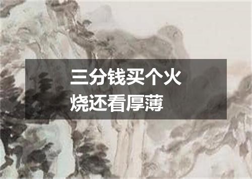 三分钱买个火烧还看厚薄