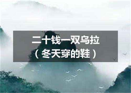 二十钱一双乌拉（冬天穿的鞋）