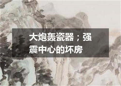大炮轰瓷器；强震中心的坏房