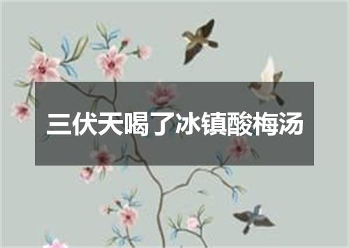 三伏天喝了冰镇酸梅汤