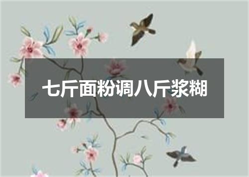 七斤面粉调八斤浆糊