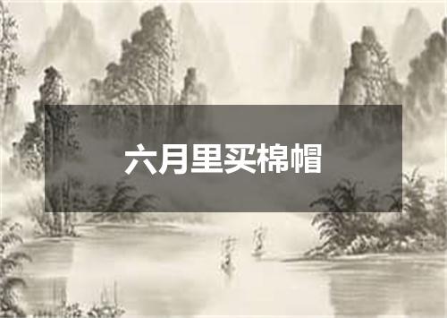 六月里买棉帽