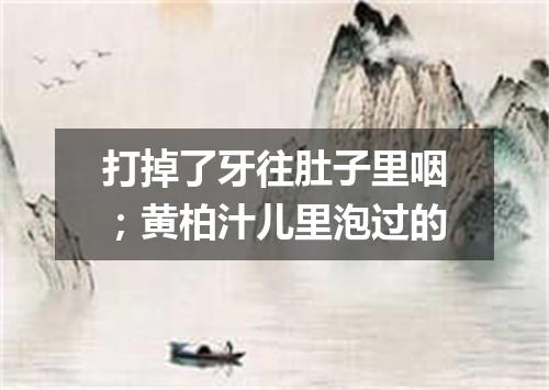 打掉了牙往肚子里咽；黄柏汁儿里泡过的