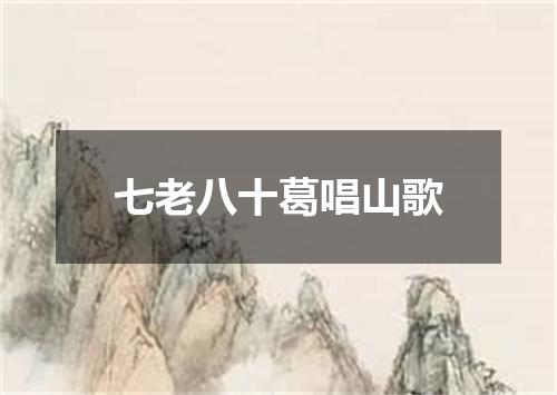 七老八十葛唱山歌