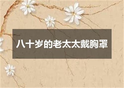 八十岁的老太太戴胸罩