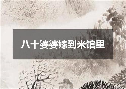 八十婆婆嫁到米馆里