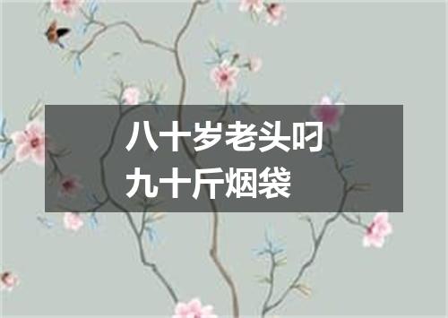 八十岁老头叼九十斤烟袋