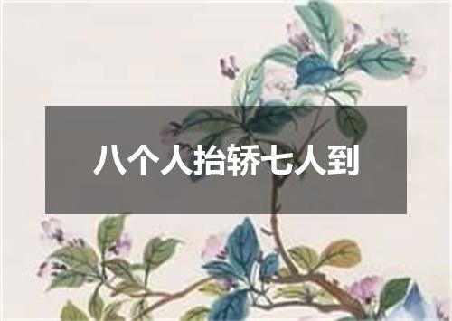 八个人抬轿七人到
