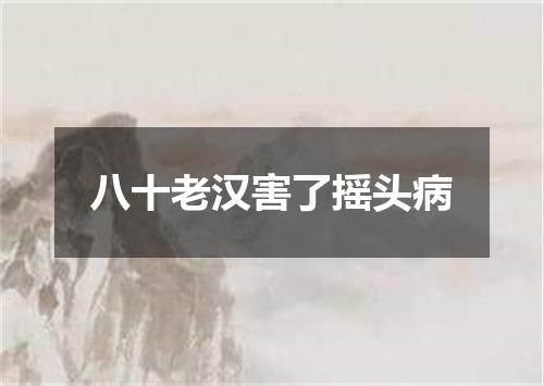 八十老汉害了摇头病
