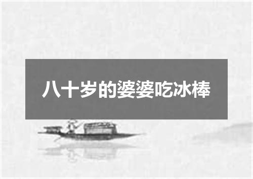八十岁的婆婆吃冰棒
