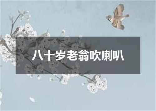 八十岁老翁吹喇叭