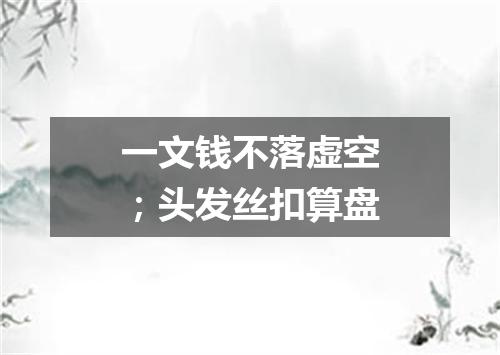 一文钱不落虚空；头发丝扣算盘