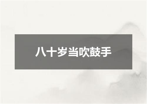 八十岁当吹鼓手