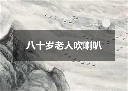八十岁老人吹喇叭