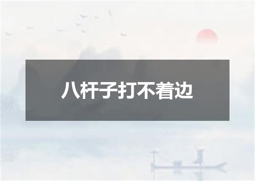 八杆子打不着边