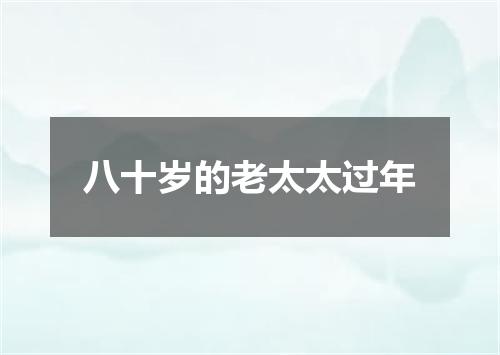 八十岁的老太太过年