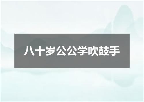 八十岁公公学吹鼓手