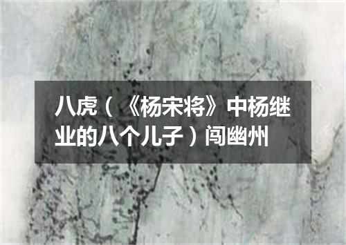 八虎（《杨宋将》中杨继业的八个儿子）闯幽州