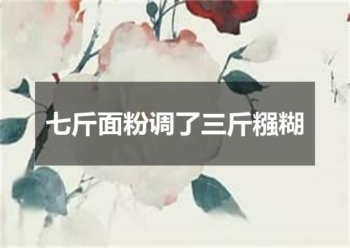 七斤面粉调了三斤糨糊