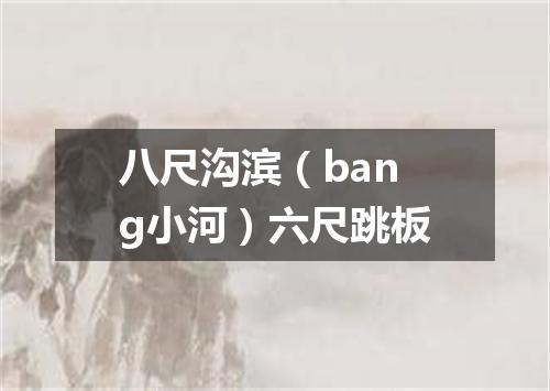 八尺沟滨（bang小河）六尺跳板