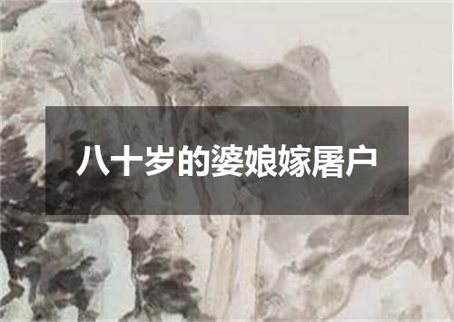 八十岁的婆娘嫁屠户