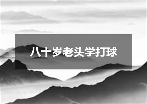 八十岁老头学打球