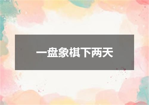 一盘象棋下两天