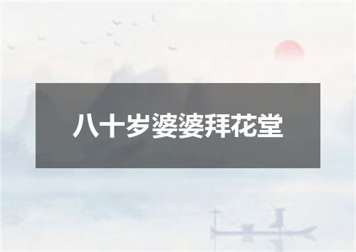 八十岁婆婆拜花堂