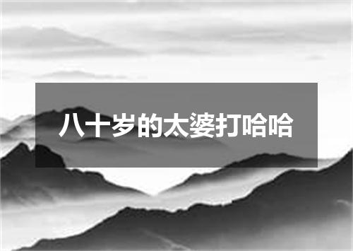 八十岁的太婆打哈哈