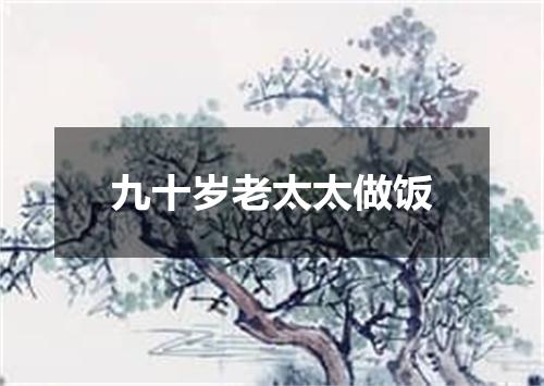 九十岁老太太做饭
