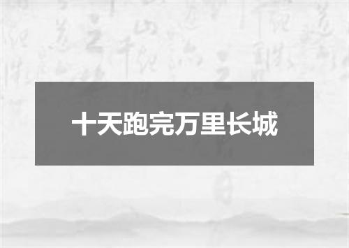 十天跑完万里长城