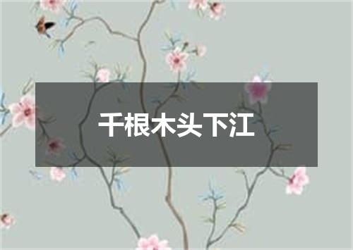 千根木头下江