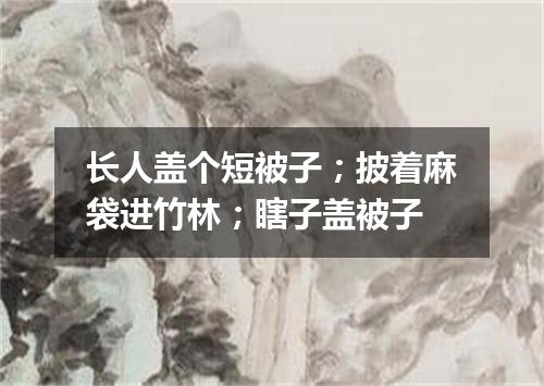 长人盖个短被子；披着麻袋进竹林；瞎子盖被子