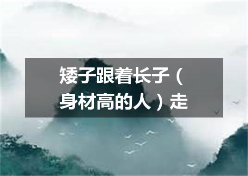 矮子跟着长子（身材高的人）走