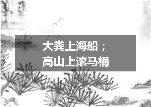 大粪上海船；高山上滚马桶