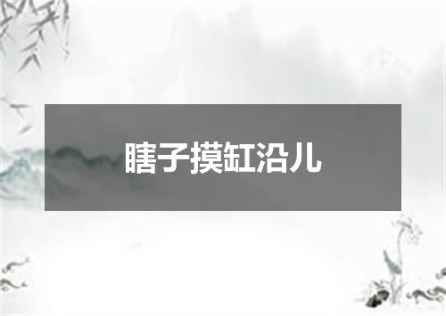 瞎子摸缸沿儿