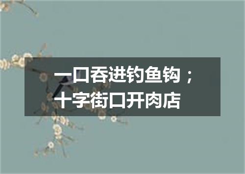 一口吞进钓鱼钩；十字街口开肉店