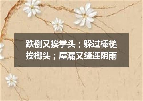 跌倒又挨拳头；躲过棒槌挨榔头；屋漏又缝连阴雨