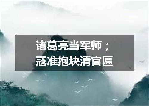 诸葛亮当军师；寇准抱块清官匾