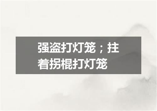 强盗打灯笼；拄着拐棍打灯笼