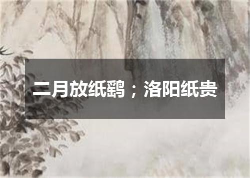 二月放纸鹞；洛阳纸贵