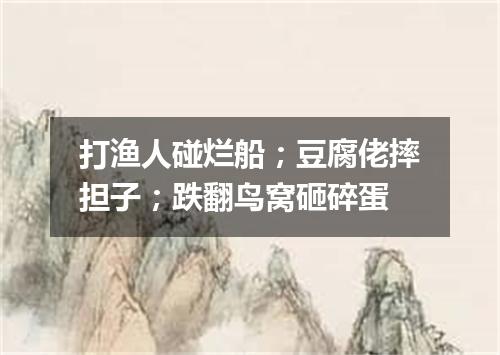 打渔人碰烂船；豆腐佬摔担子；跌翻鸟窝砸碎蛋