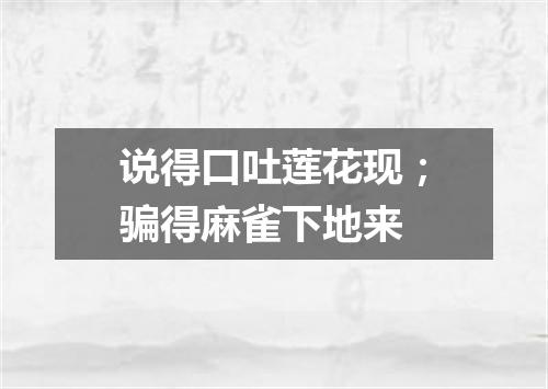 说得口吐莲花现；骗得麻雀下地来